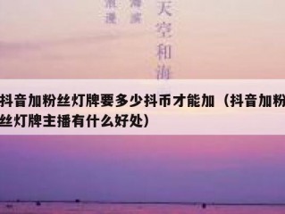 抖音加粉丝灯牌要多少抖币才能加（抖音加粉丝灯牌主播有什么好处）