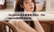 facebook怎么取消关注的人（facebook如何取消关注）