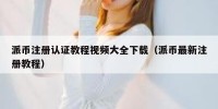 派币注册认证教程视频大全下载（派币最新注册教程）