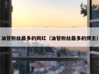 油管粉丝最多的网红（油管粉丝最多的博主）