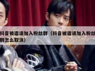 抖音被邀请加入粉丝群（抖音被邀请加入粉丝群怎么取消）