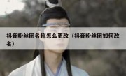 抖音粉丝团名称怎么更改（抖音粉丝团如何改名）