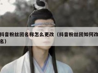 抖音粉丝团名称怎么更改（抖音粉丝团如何改名）