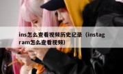 ins怎么查看视频历史记录（instagram怎么查看视频）