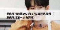 重庆限行政策2025年3月1日还执行吗（重庆限行第一次免罚吗）