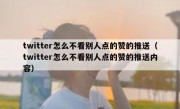 twitter怎么不看别人点的赞的推送（twitter怎么不看别人点的赞的推送内容）