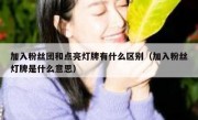 加入粉丝团和点亮灯牌有什么区别（加入粉丝灯牌是什么意思）