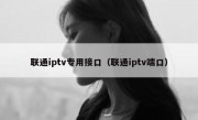 联通iptv专用接口（联通iptv端口）