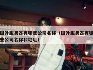 国外服务器有哪些公司名称（国外服务器有哪些公司名称和地址）