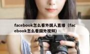 facebook怎么看外国人直播（facebook怎么看国外视频）
