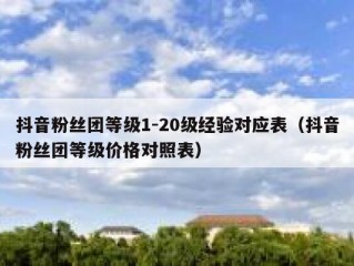 抖音粉丝团等级1-20级经验对应表（抖音粉丝团等级价格对照表）