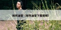 如何油管（如何油管下载视频）