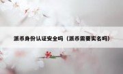 派币身份认证安全吗（派币需要实名吗）