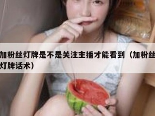 加粉丝灯牌是不是关注主播才能看到（加粉丝灯牌话术）