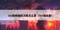 ins视频播放次数怎么算（ins播放量）
