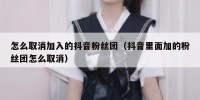 怎么取消加入的抖音粉丝团（抖音里面加的粉丝团怎么取消）