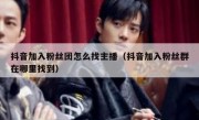 抖音加入粉丝团怎么找主播（抖音加入粉丝群在哪里找到）