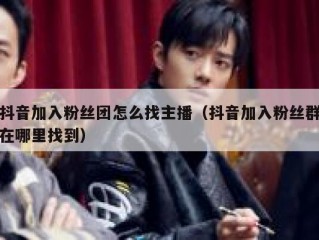抖音加入粉丝团怎么找主播（抖音加入粉丝群在哪里找到）