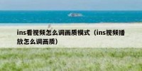 ins看视频怎么调画质模式（ins视频播放怎么调画质）