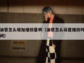 油管怎么增加播放量啊（油管怎么设置播放时间）