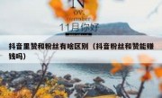 抖音里赞和粉丝有啥区别（抖音粉丝和赞能赚钱吗）