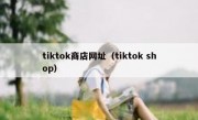 tiktok商店网址（tiktok shop）
