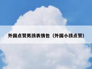外国点赞男孩表情包（外国小孩点赞）