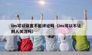 ins可以设置不能评论吗（ins可以不让别人关注吗）