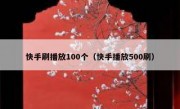 快手刷播放100个（快手播放500刷）