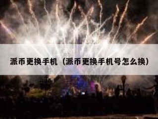派币更换手机（派币更换手机号怎么换）