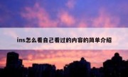 ins怎么看自己看过的内容的简单介绍