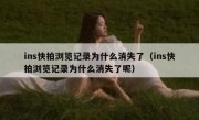 ins快拍浏览记录为什么消失了（ins快拍浏览记录为什么消失了呢）