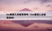 ins看别人会被发现吗（ins看别人会被发现吗）