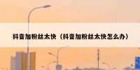抖音加粉丝太快（抖音加粉丝太快怎么办）