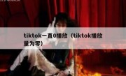 tiktok一直0播放（tiktok播放量为零）