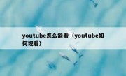 youtube怎么能看（youtube如何观看）