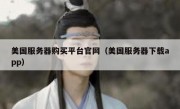 美国服务器购买平台官网（美国服务器下载app）