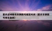 重庆进城限号车辆限号规定时间（重庆车辆限号规定最新）