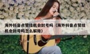海外抖音点赞挂机会封号吗（海外抖音点赞挂机会封号吗怎么解除）