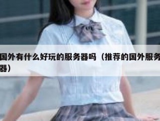 国外有什么好玩的服务器吗（推荐的国外服务器）