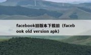 facebook旧版本下载旧（facebook old version apk）