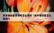 快手播放量算钱吗怎么算的（快手播放量怎么算钱?）