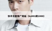 快手流量推广网站（ks001刷1000）