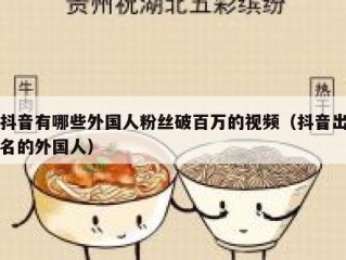 抖音有哪些外国人粉丝破百万的视频（抖音出名的外国人）