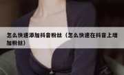 怎么快速添加抖音粉丝（怎么快速在抖音上增加粉丝）