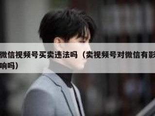 微信视频号买卖违法吗（卖视频号对微信有影响吗）