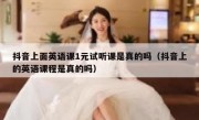抖音上面英语课1元试听课是真的吗（抖音上的英语课程是真的吗）