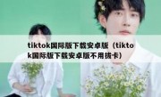 tiktok国际版下载安卓版（tiktok国际版下载安卓版不用拔卡）