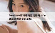 facebook可以看浏览记录吗（facebook有浏览记录吗）