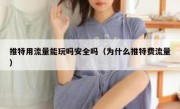推特用流量能玩吗安全吗（为什么推特费流量）